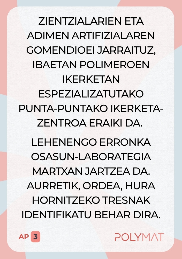 Zientzialarien eta adimen artifizialaren gomendioei jarraituz, Ibaetan polimeroen ikerketan espezializatutako punta-puntako ikerketa-zentroa eraiki da. Lehenengo erronka osasun-laborategia martxan jartzea da. Aurretik, ordea, hura hornitzeko tresnak identifikatu behar dira.